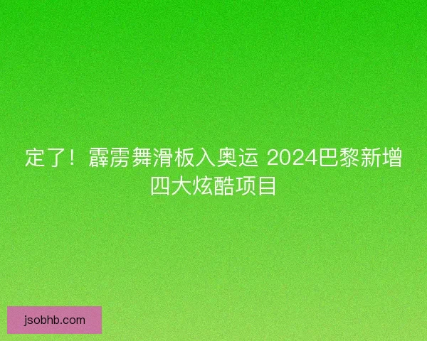 定了！霹雳舞滑板入奥运 2024巴黎新增四大炫酷项目