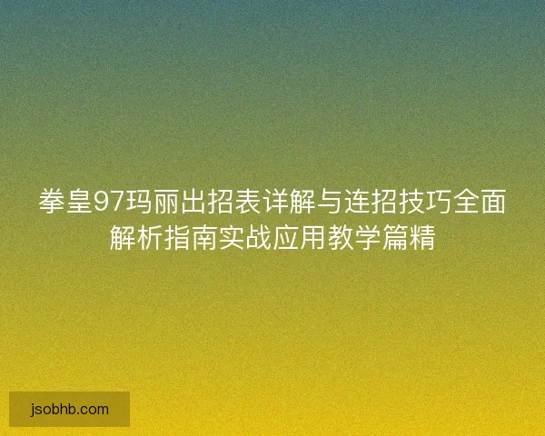 拳皇97玛丽出招表详解与连招技巧全面解析指南实战应用教学篇精