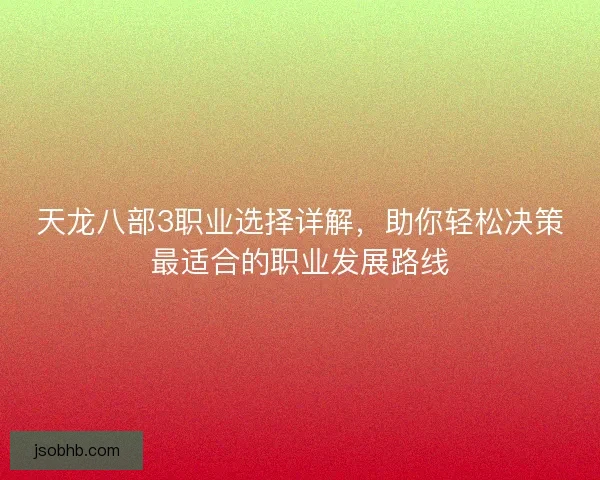 天龙八部3职业选择详解,助你轻松决策最适合的职业发展路线 天龙八部3职业选择详解,助你轻松决策最适合的职业发展路线