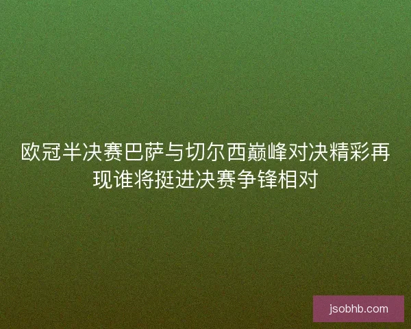 欧冠半决赛巴萨与切尔西巅峰对决精彩再现谁将挺进决赛争锋相对