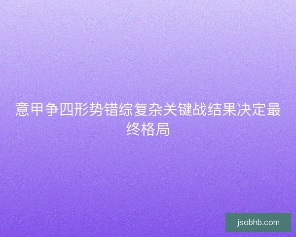 意甲争四形势错综复杂关键战结果决定最终格局