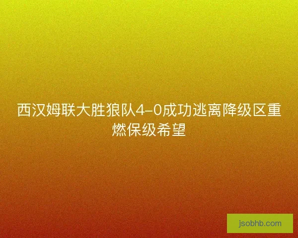 西汉姆联大胜狼队4-0成功逃离降级区重燃保级希望