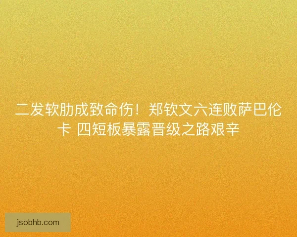二发软肋成致命伤！郑钦文六连败萨巴伦卡 四短板暴露晋级之路艰辛